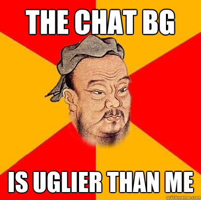 The chat bg Is uglier than me - The chat bg Is uglier than me  Confucius says