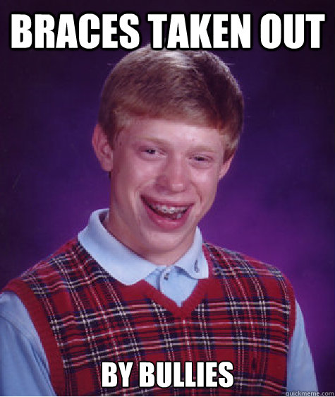 Braces Taken out By Bullies  Bad Luck Brian