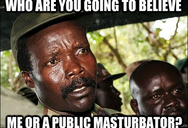 Who Are You GOING TO BELIEVE ME OR A PUBLIC MASTURBATOR?  Kony