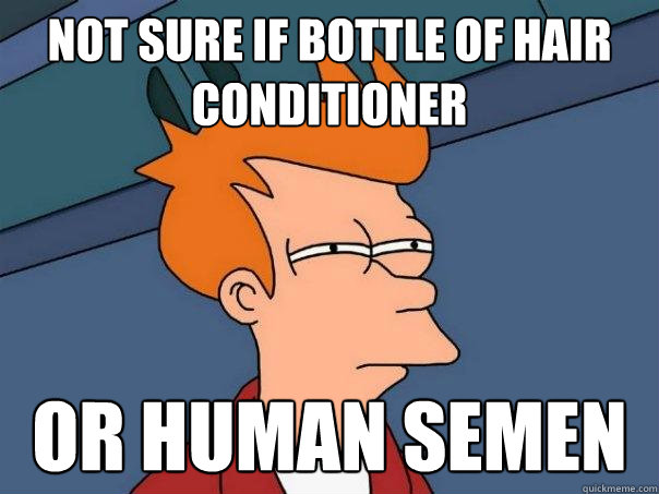 not sure if bottle of hair conditioner or human semen  Futurama Fry