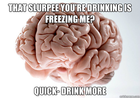 THAT SLURPEE YOU'RE DRINKING IS FREEZING ME? QUICK- DRINK MORE  Scumbag Brain