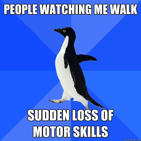 people watching me walk sudden loss of 
motor skills - people watching me walk sudden loss of 
motor skills  Socially Awkward Penguin