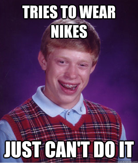 tries to wear nikes just can't do it  Bad Luck Brian