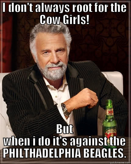 BLACK & YELLOW - I DON'T ALWAYS ROOT FOR THE COW GIRLS! BUT WHEN I DO IT'S AGAINST THE PHILTHADELPHIA BEAGLES. The Most Interesting Man In The World