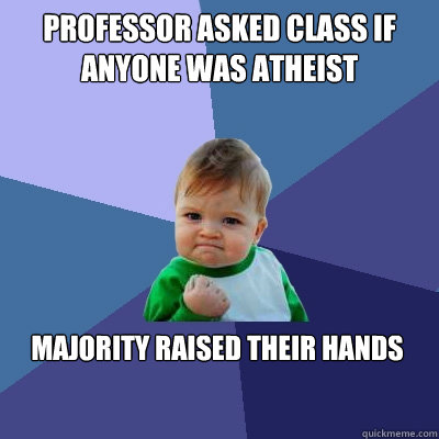 Professor asked class if anyone was atheist  majority raised their hands   Success Kid