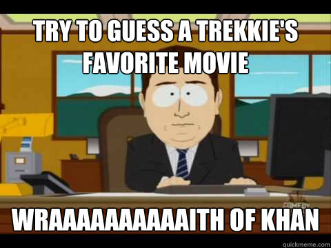 Try to guess a trekkie's favorite movie Wraaaaaaaaaaith of Khan  And its gone