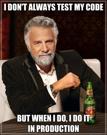 I DON'T ALWAYS TEST MY CODE BUT WHEN I DO, I DO IT
IN PRODUCTION   Dos Equis man