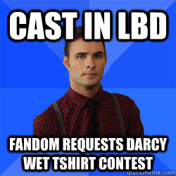 Cast in lbd Fandom requests Darcy Wet tshirt contest  Socially Awkward Darcy