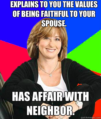 Explains to you the values of being faithful to your spouse. Has affair with neighbor.   Sheltering Suburban Mom