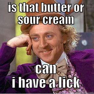 IS THAT BUTTER OR SOUR CREAM CAN I HAVE A LICK Creepy Wonka