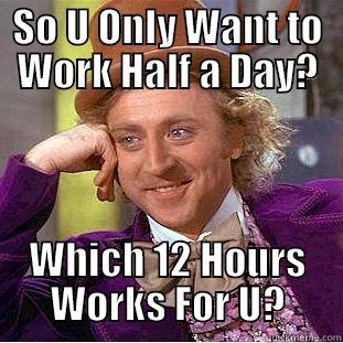 SO U ONLY WANT TO WORK HALF A DAY? WHICH 12 HOURS WORKS FOR U? Creepy Wonka