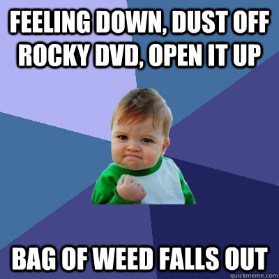 Feeling down, dust off Rocky Dvd, open it up bag of weed falls out  Success Kid