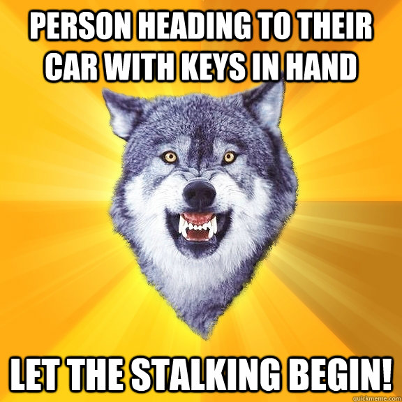 Person heading to their car with keys in hand Let the stalking begin!  Courage Wolf