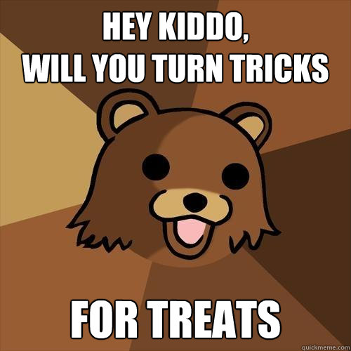 hey kiddo, 
will you turn tricks  for treats
  Pedobear