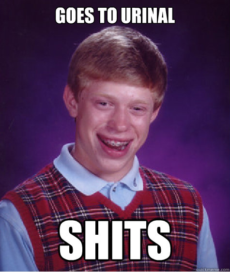 Goes to urinal SHITS  Bad Luck Brian