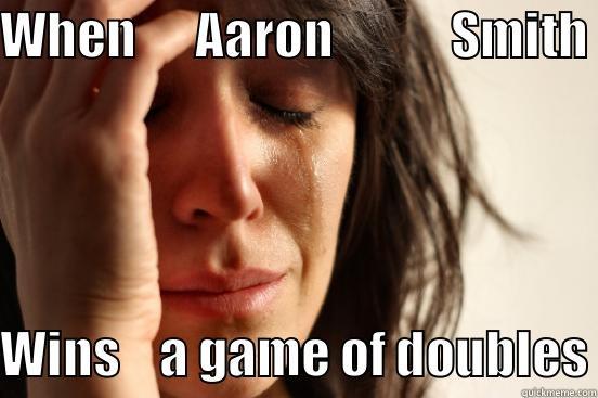 WHEN      AARON            SMITH WINS    A GAME OF DOUBLES First World Problems