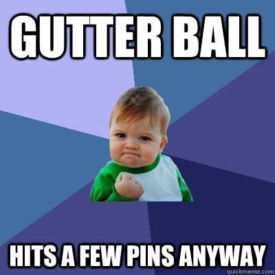 gutter ball hits a few pins anyway - gutter ball hits a few pins anyway  Success Kid