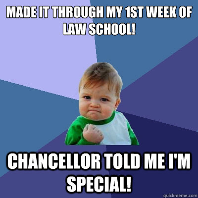 Made it through my 1st week of Law School! Chancellor told me I'm special! - Made it through my 1st week of Law School! Chancellor told me I'm special!  Success Kid