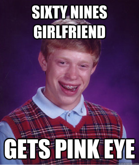 Sixty nines girlfriend Gets pink eye  Bad Luck Brian