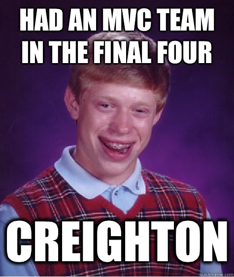 Had an MVC team in the Final Four Creighton - Had an MVC team in the Final Four Creighton  Bad Luck Brian