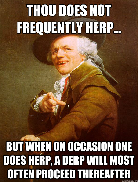 Thou does not frequently herp... But when on occasion one does herp, a derp will most often proceed thereafter - Thou does not frequently herp... But when on occasion one does herp, a derp will most often proceed thereafter  Joseph Ducreux