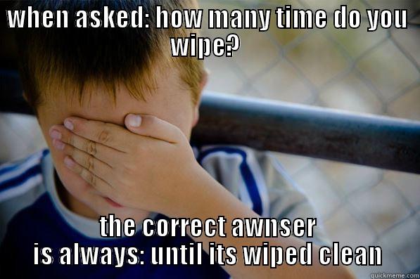 WHEN ASKED: HOW MANY TIME DO YOU WIPE?  THE CORRECT AWNSER IS ALWAYS: UNTIL ITS WIPED CLEAN Confession kid