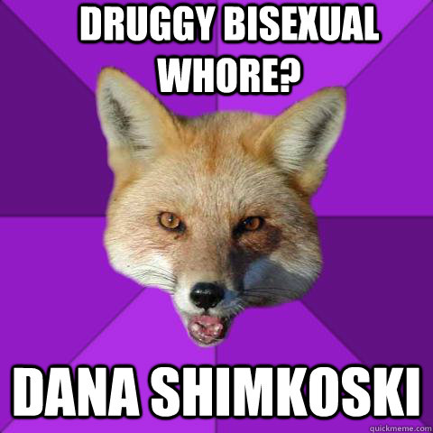 DRUGGY BISEXUAL WHORE? DANA SHIMKOSKI  Forensics Fox