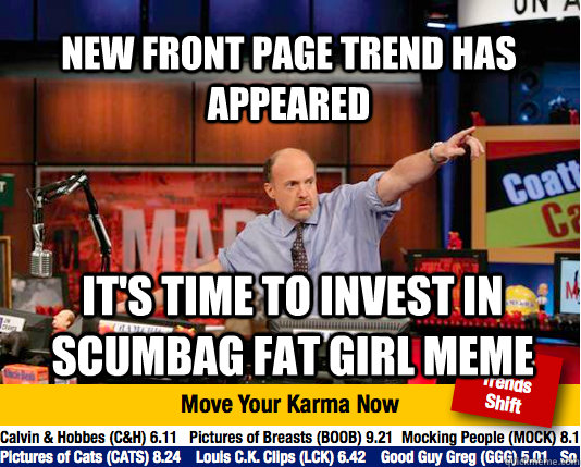 New front page trend has appeared  It's time to invest in Scumbag fat girl meme - New front page trend has appeared  It's time to invest in Scumbag fat girl meme  Mad Karma with Jim Cramer