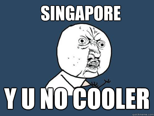 Singapore Y U NO COOLER  Y U No