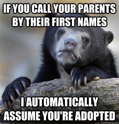 If you call your parents by their first names I automatically assume you're adopted  Confession Bear