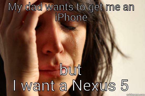 first world problem - MY DAD WANTS TO GET ME AN IPHONE BUT I WANT A NEXUS 5 First World Problems