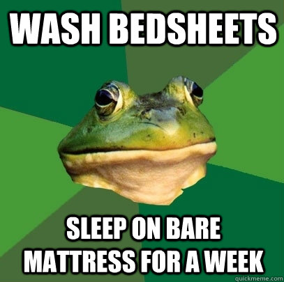 Wash bedsheets Sleep on bare mattress for a week - Wash bedsheets Sleep on bare mattress for a week  Foul Bachelor Frog