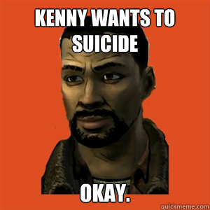 KENNY WANTS TO SUICIDE OKAY.  