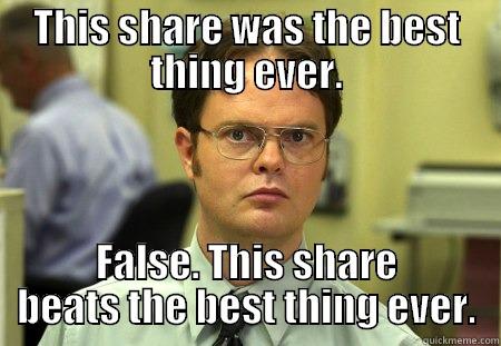 THIS SHARE WAS THE BEST THING EVER. FALSE. THIS SHARE BEATS THE BEST THING EVER. Schrute