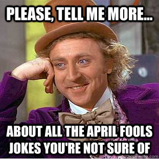 Please, tell me more... about all the April Fools jokes you're not sure of - Please, tell me more... about all the April Fools jokes you're not sure of  Creepy Wonka