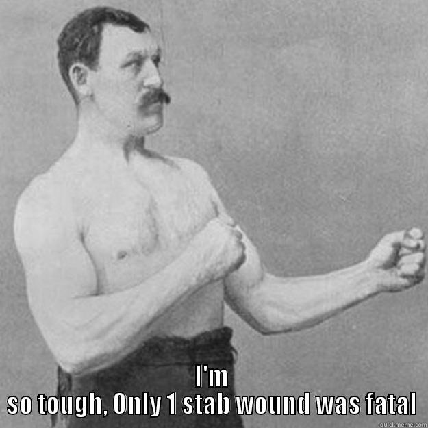  I'M SO TOUGH, ONLY 1 STAB WOUND WAS FATAL overly manly man