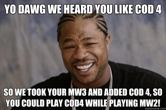 YO DAWG WE HEARD YOU LIKE COD 4 so we took your MW3 and added COD 4, so you could play CoD4 while playing MW2!  YO DAWG