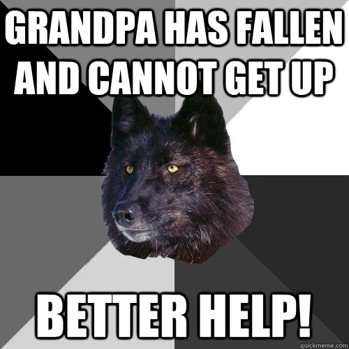 Grandpa has fallen and cannot get up Better help!  Sanity Wolf