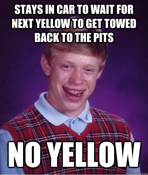 Stays in car to wait for next yellow to get towed back to the pits No yellow   Bad Luck Brian