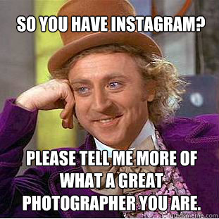 So you have Instagram? Please tell me more of what a great photographer you are.  Willy Wonka Meme
