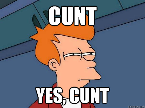 cunt yes, cunt - cunt yes, cunt  Futurama Fry