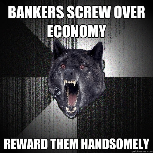 Bankers screw over economy Reward them handsomely  Insanity Wolf