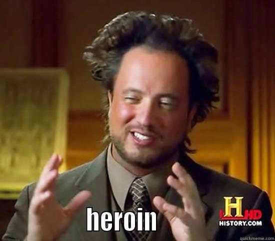                  HEROIN                       Ancient Aliens