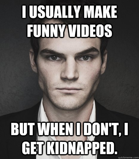 I usually make funny videos But when I don't, I get kidnapped.  Julian Smith