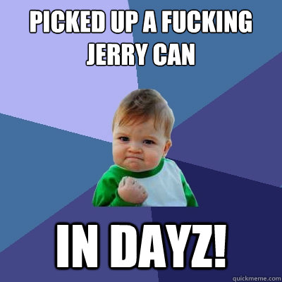Picked up a fucking jerry can in DayZ! - Picked up a fucking jerry can in DayZ!  Success Kid