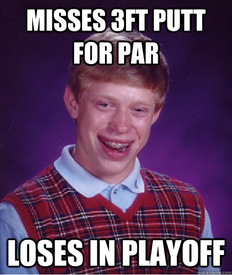 misses 3ft putt for par loses in playoff  Bad Luck Brian