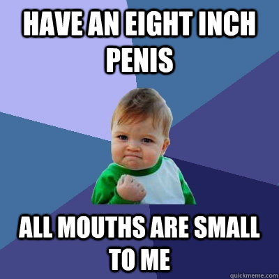 Have an eight inch penis all mouths are small to me   Success Kid