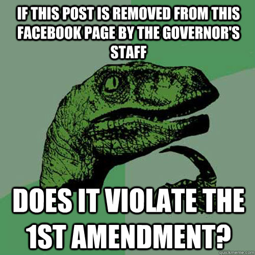 If this post is removed from this facebook page by the governor's staff Does it violate the 1st amendment?  Philosoraptor