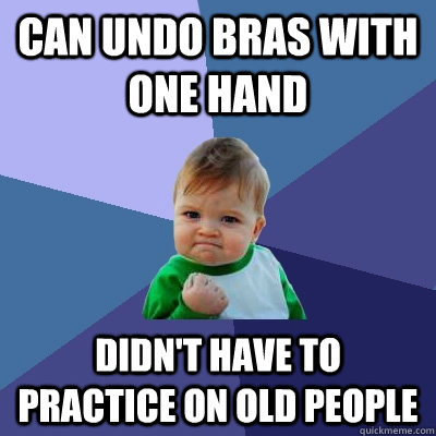 Can undo bras with one hand didn't have to practice on old people  Success Kid