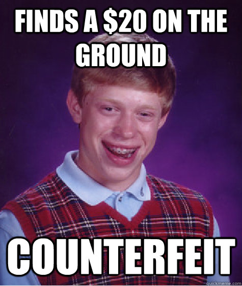 Finds a $20 on the ground counterfeit  - Finds a $20 on the ground counterfeit   Bad Luck Brian